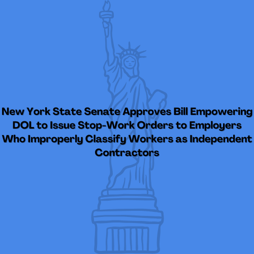 New York State Senate Approves Bill Empowering DOL to Issue Stop-Work Orders to Employers Who Improperly Classify Workers as Independent Contractor